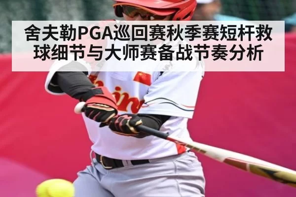 舍夫勒PGA巡回赛秋季赛短杆救球细节与大师赛备战节奏分析